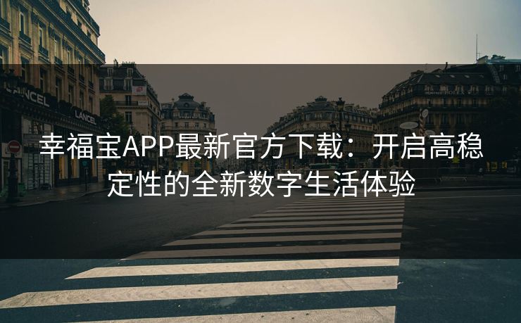 幸福宝APP最新官方下载：开启高稳定性的全新数字生活体验