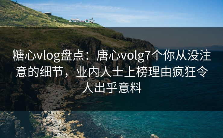 糖心vlog盘点:唐心volg7个你从没注意的细节,业内人士上榜理由疯狂令人出乎意料 糖心vlog盘点:唐心volg7个你从没注意的细节,业内人士上榜理由疯狂令人出乎意料