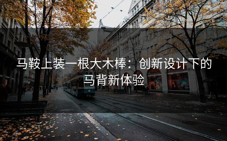 马鞍上装一根大木棒：创新设计下的马背新体验