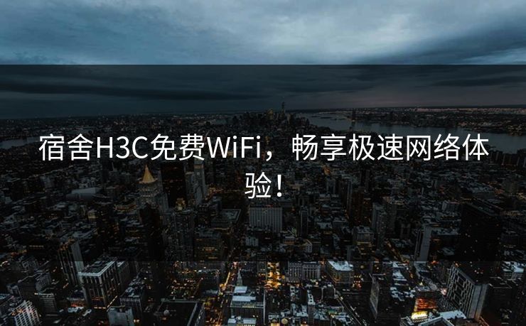 宿舍H3C免费WiFi,畅享极速网络体验! 宿舍H3C免费WiFi,畅享极速网络体验!