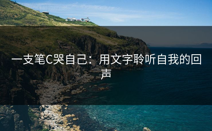 一支笔C哭自己：用文字聆听自我的回声