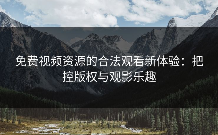 免费视频资源的合法观看新体验：把控版权与观影乐趣