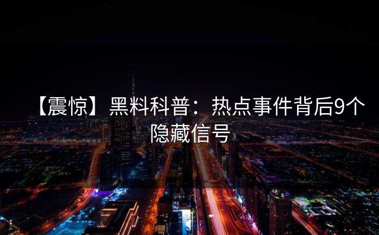 【震惊】黑料科普：热点事件背后9个隐藏信号