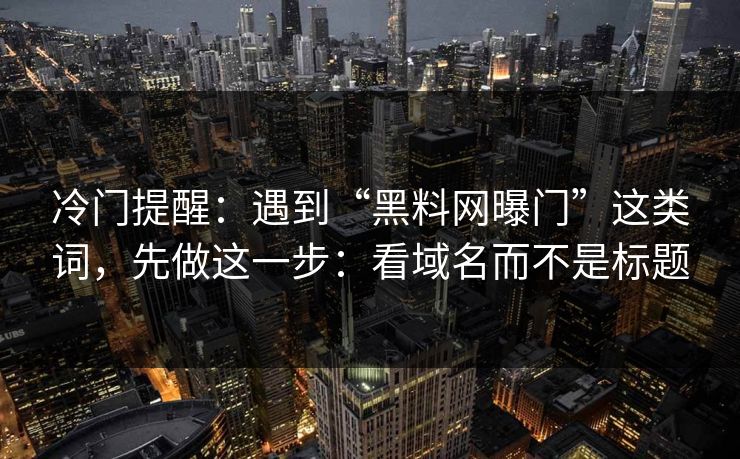 冷门提醒:遇到“黑料网曝门”这类词,先做这一步:看域名而不是标题 冷门提醒:遇到“黑料网曝门”这类词,先做这一步:看域名而不是标题