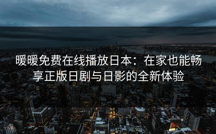 暖暖免费在线播放日本：在家也能畅享正版日剧与日影的全新体验