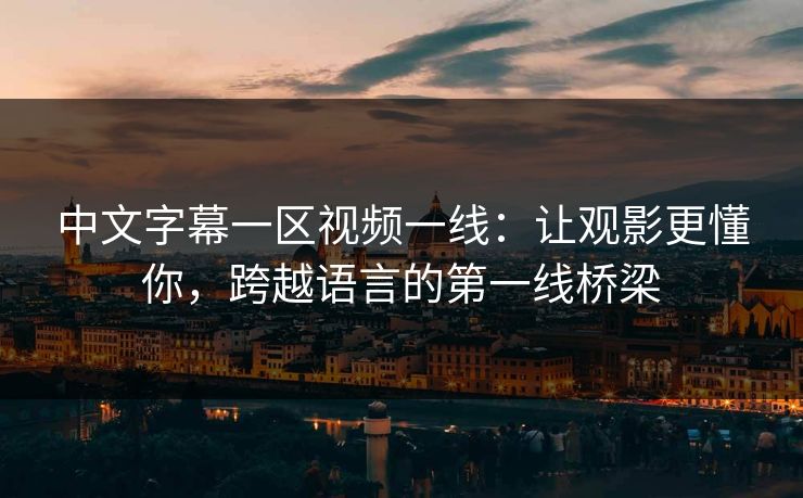 中文字幕一区视频一线：让观影更懂你，跨越语言的第一线桥梁